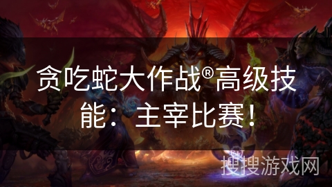 贪吃蛇大作战®高级技能：主宰比赛！
