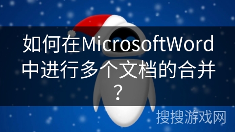 如何在MicrosoftWord中进行多个文档的合并? 如何在MicrosoftWord中进行多个文档的合并?