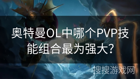 奥特曼OL中哪个PVP技能组合最为强大？
