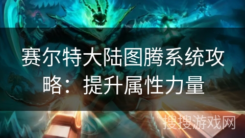 赛尔特大陆图腾系统攻略：提升属性力量
