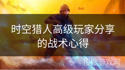 时空猎人高级玩家分享的战术心得 时空猎人高级玩家分享的战术心得