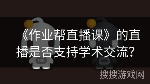 《作业帮直播课》的直播是否支持学术交流? 《作业帮直播课》的直播是否支持学术交流?