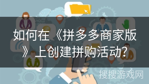 如何在《拼多多商家版》上创建拼购活动? 如何在《拼多多商家版》上创建拼购活动?