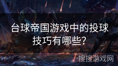 台球帝国游戏中的投球技巧有哪些？