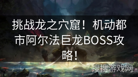 挑战龙之穴窟!机动都市阿尔法巨龙BOSS攻略! 挑战龙之穴窟!机动都市阿尔法巨龙BOSS攻略!