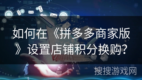 如何在《拼多多商家版》设置店铺积分换购？