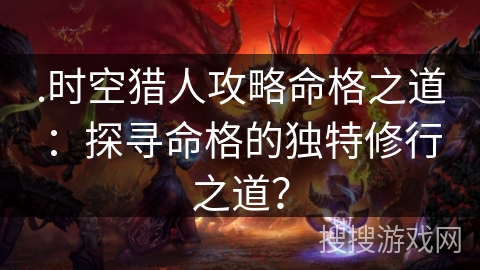 .时空猎人攻略命格之道：探寻命格的独特修行之道？