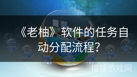 《老柚》软件的任务自动分配流程？