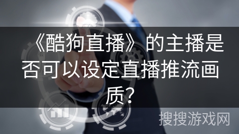 《酷狗直播》的主播是否可以设定直播推流画质？