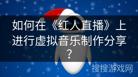 如何在《红人直播》上进行虚拟音乐制作分享？