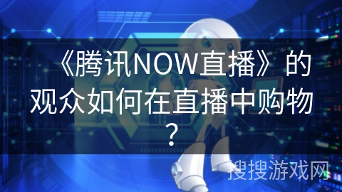 《腾讯NOW直播》的观众如何在直播中购物？