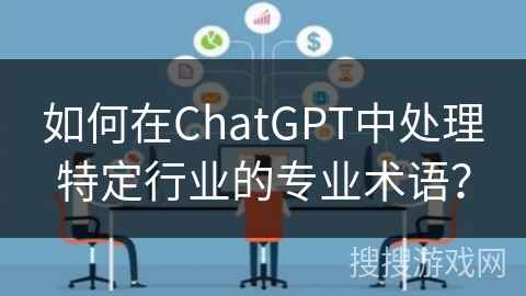 如何在ChatGPT中处理特定行业的专业术语？