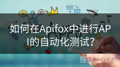 如何在Apifox中进行API的自动化测试？