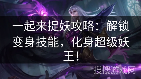 一起来捉妖攻略：解锁变身技能，化身超级妖王！