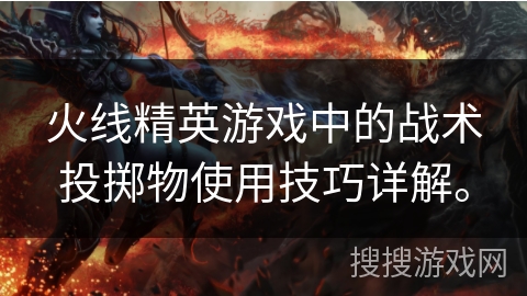 火线精英游戏中的战术投掷物使用技巧详解。