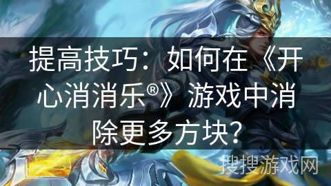 提高技巧：如何在《开心消消乐®》游戏中消除更多方块？