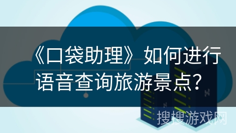 《口袋助理》如何进行语音查询旅游景点？