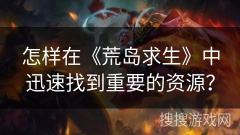 怎样在《荒岛求生》中迅速找到重要的资源？
