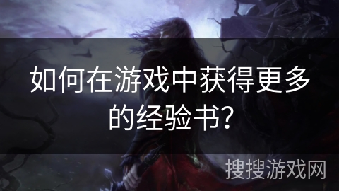 如何在游戏中获得更多的经验书？