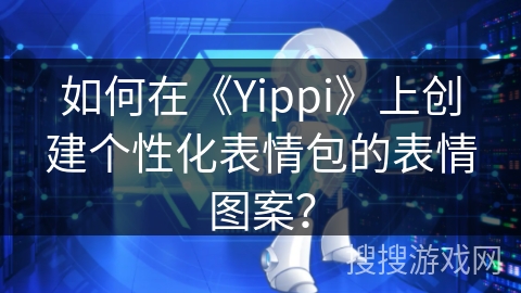 如何在《Yippi》上创建个性化表情包的表情图案？
