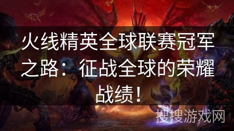 火线精英全球联赛冠军之路：征战全球的荣耀战绩！