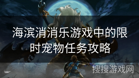 海滨消消乐游戏中的限时宠物任务攻略