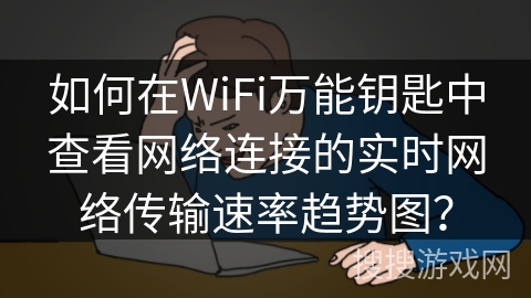如何在WiFi万能钥匙中查看网络连接的实时网络传输速率趋势图？