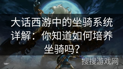 大话西游中的坐骑系统详解：你知道如何培养坐骑吗？