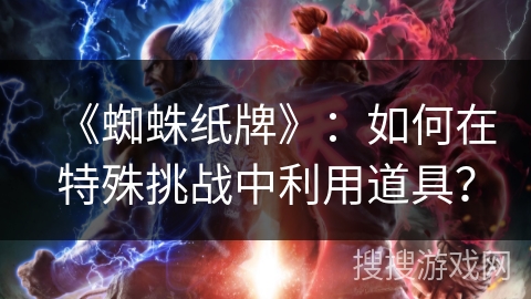 《蜘蛛纸牌》：如何在特殊挑战中利用道具？