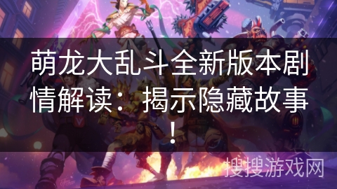 萌龙大乱斗全新版本剧情解读：揭示隐藏故事！