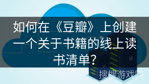如何在《豆瓣》上创建一个关于书籍的线上读书清单？