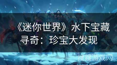 《迷你世界》水下宝藏寻奇：珍宝大发现