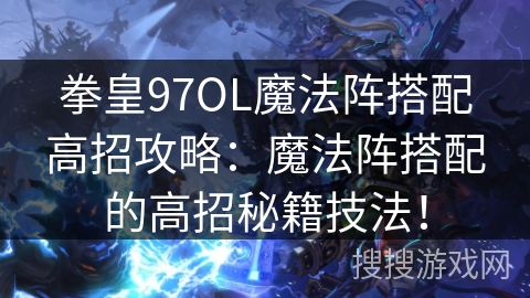 拳皇97OL魔法阵搭配高招攻略：魔法阵搭配的高招秘籍技法！