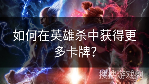 如何在英雄杀中获得更多卡牌？