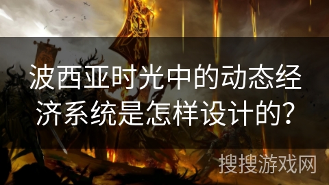 波西亚时光中的动态经济系统是怎样设计的？