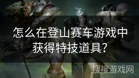 怎么在登山赛车游戏中获得特技道具？