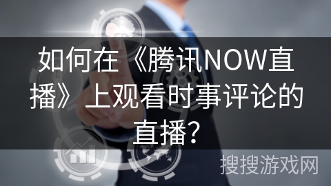如何在《腾讯NOW直播》上观看时事评论的直播? 如何在《腾讯NOW直播》上观看时事评论的直播?