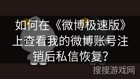 如何在《微博极速版》上查看我的微博账号注销后私信恢复? 如何在《微博极速版》上查看我的微博账号注销后私信恢复?