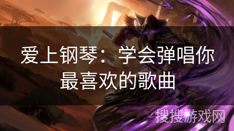 爱上钢琴：学会弹唱你最喜欢的歌曲