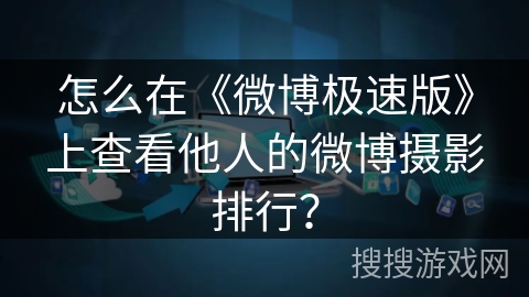 怎么在《微博极速版》上查看他人的微博摄影排行？