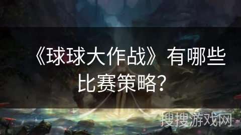 《球球大作战》有哪些比赛策略? 《球球大作战》有哪些比赛策略?