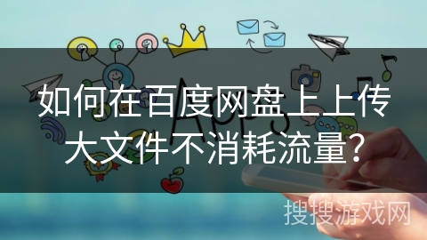 如何在百度网盘上上传大文件不消耗流量？