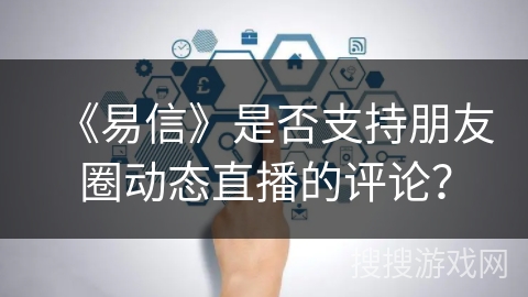 《易信》是否支持朋友圈动态直播的评论？