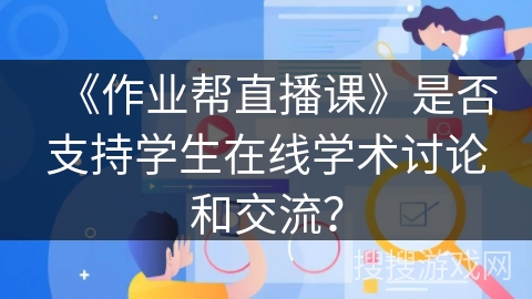 《作业帮直播课》是否支持学生在线学术讨论和交流？