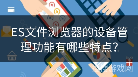 ES文件浏览器的设备管理功能有哪些特点？