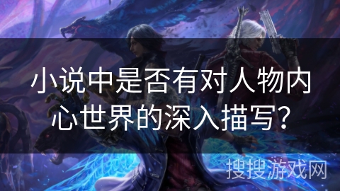 小说中是否有对人物内心世界的深入描写? 小说中是否有对人物内心世界的深入描写?