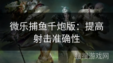 微乐捕鱼千炮版：提高射击准确性
