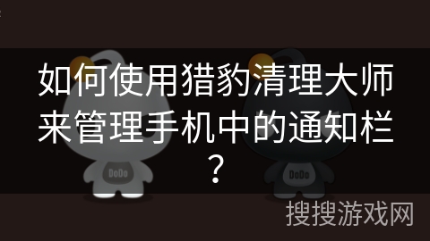 如何使用猎豹清理大师来管理手机中的通知栏？