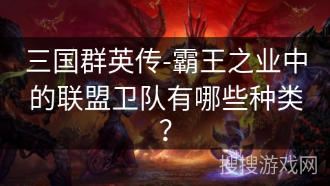 三国群英传-霸王之业中的联盟卫队有哪些种类？
