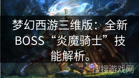 梦幻西游三维版：全新BOSS“炎魔骑士”技能解析。